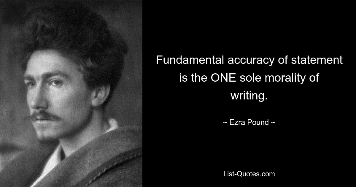 Fundamental accuracy of statement is the ONE sole morality of writing. — © Ezra Pound