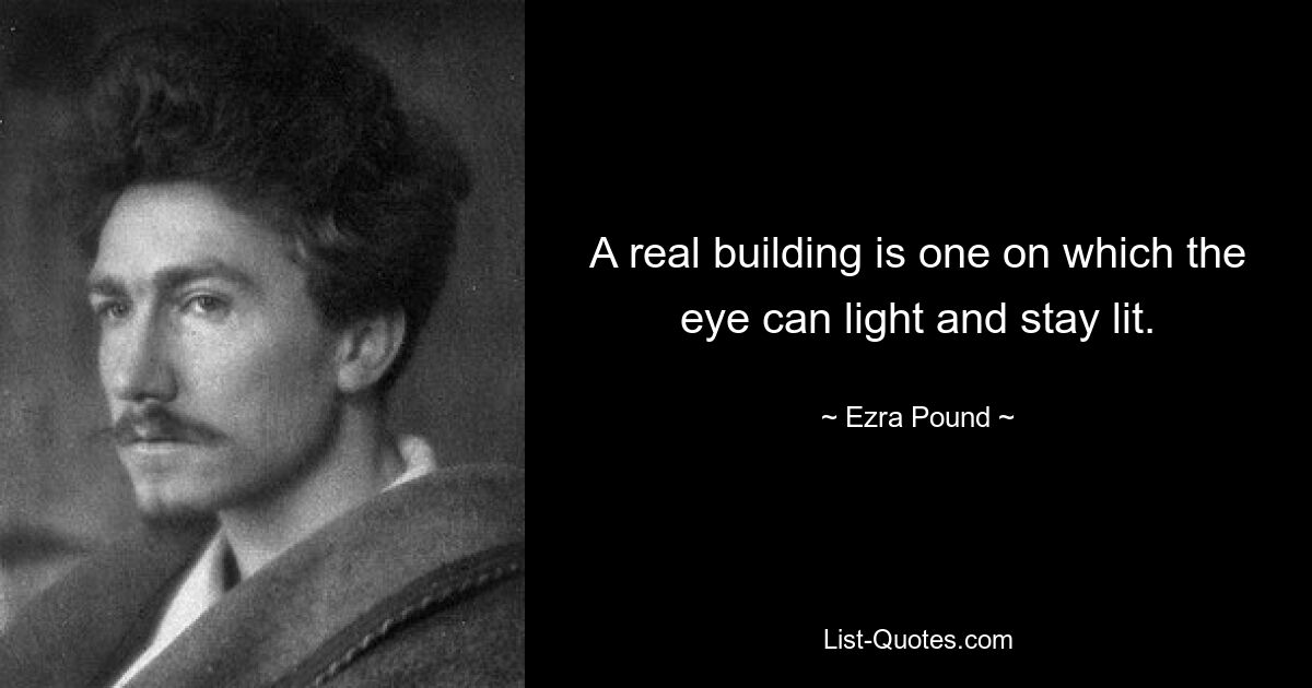 A real building is one on which the eye can light and stay lit. — © Ezra Pound