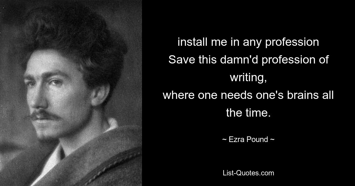 install me in any profession
Save this damn'd profession of writing,
where one needs one's brains all the time. — © Ezra Pound