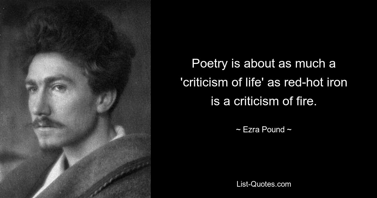 Poetry is about as much a 'criticism of life' as red-hot iron is a criticism of fire. — © Ezra Pound