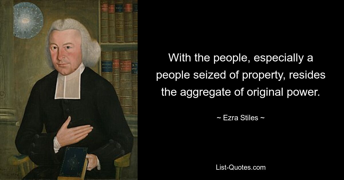 With the people, especially a people seized of property, resides the aggregate of original power. — © Ezra Stiles