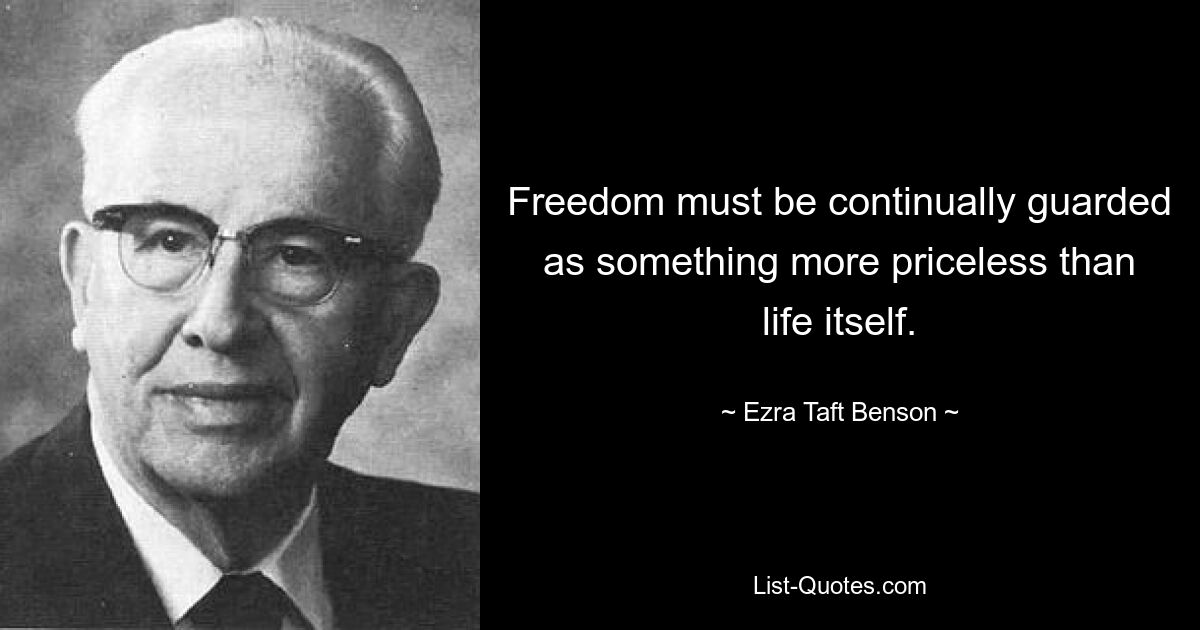 Freedom must be continually guarded as something more priceless than life itself. — © Ezra Taft Benson