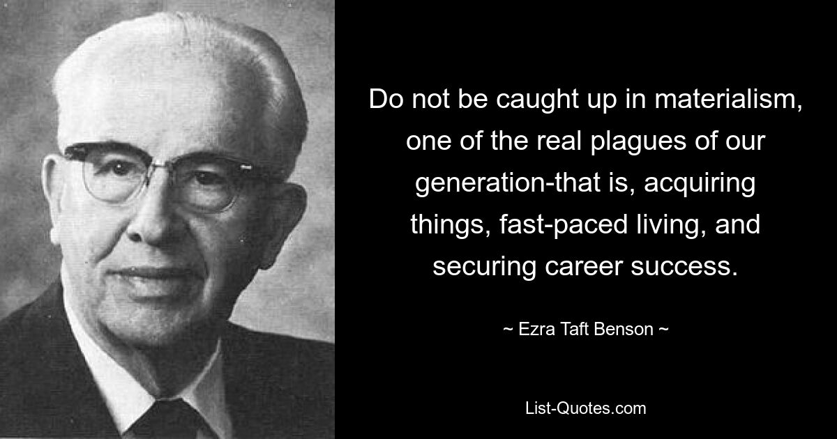 Do not be caught up in materialism, one of the real plagues of our generation-that is, acquiring things, fast-paced living, and securing career success. — © Ezra Taft Benson