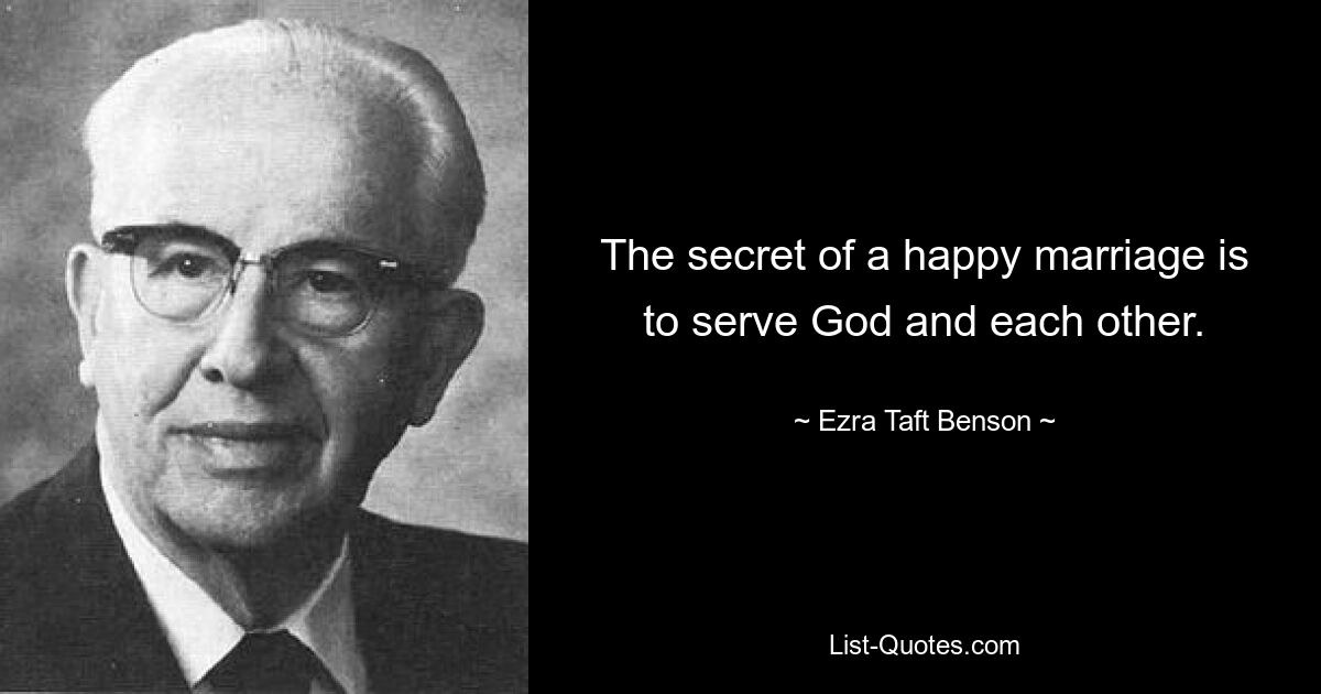 The secret of a happy marriage is to serve God and each other. — © Ezra Taft Benson