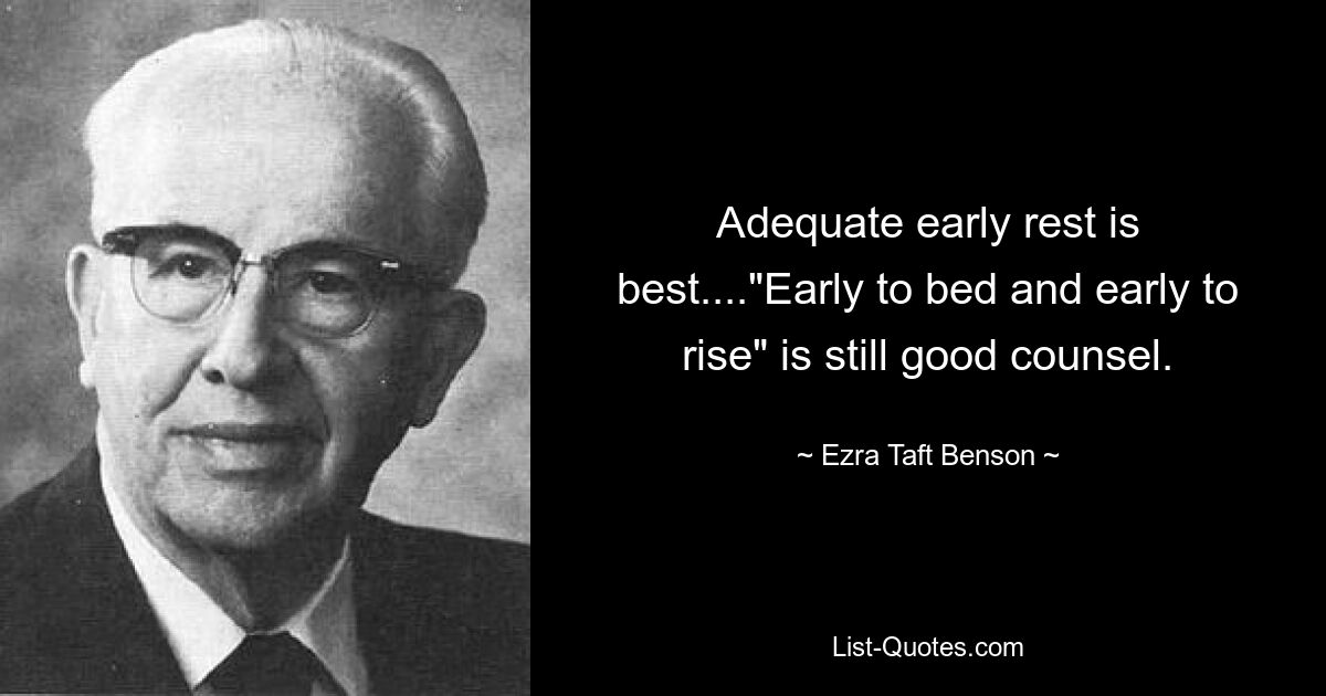 Adequate early rest is best...."Early to bed and early to rise" is still good counsel. — © Ezra Taft Benson