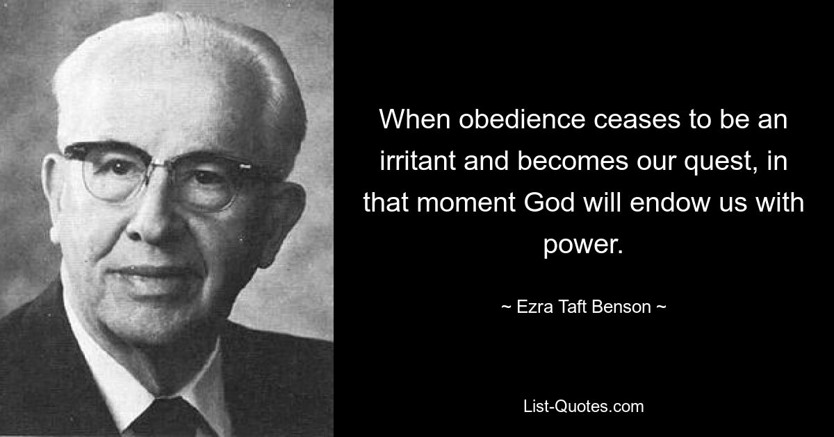 When obedience ceases to be an irritant and becomes our quest, in that moment God will endow us with power. — © Ezra Taft Benson