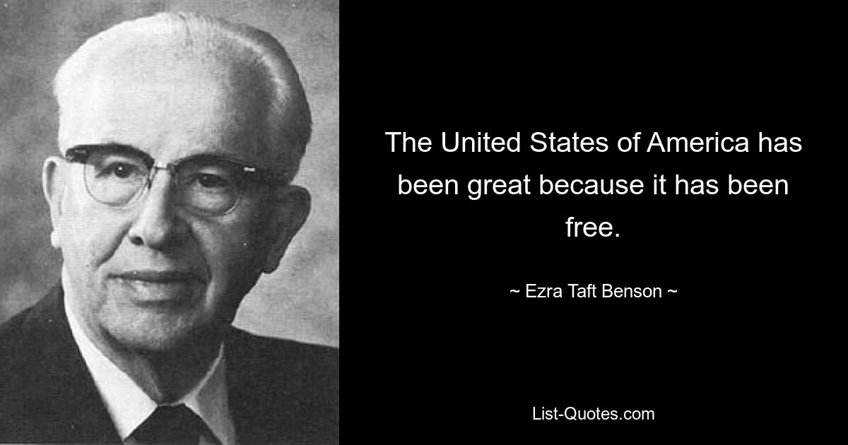 The United States of America has been great because it has been free. — © Ezra Taft Benson