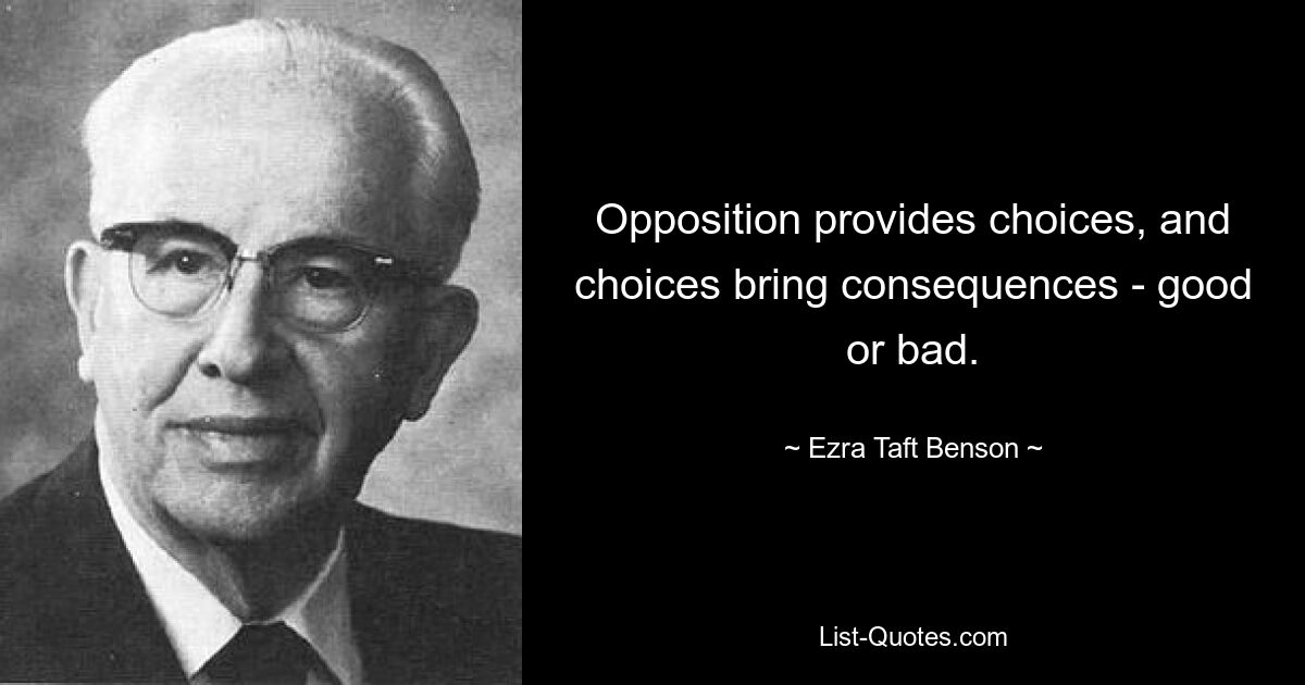 Opposition provides choices, and choices bring consequences - good or bad. — © Ezra Taft Benson