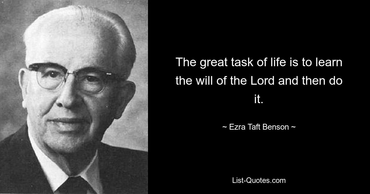 The great task of life is to learn the will of the Lord and then do it. — © Ezra Taft Benson