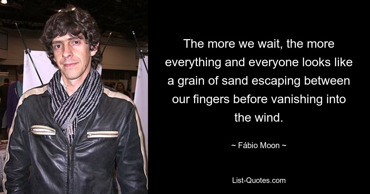 The more we wait, the more everything and everyone looks like a grain of sand escaping between our fingers before vanishing into the wind. — © Fábio Moon