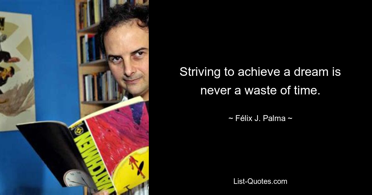 Striving to achieve a dream is never a waste of time. — © Félix J. Palma