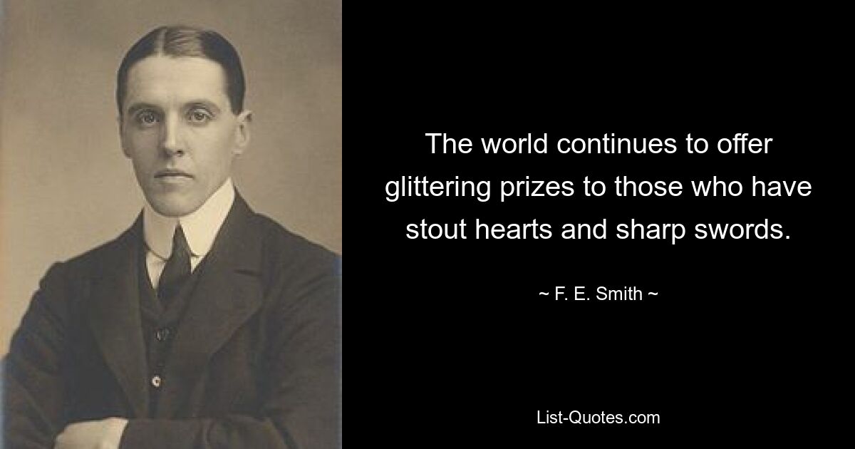 The world continues to offer glittering prizes to those who have stout hearts and sharp swords. — © F. E. Smith