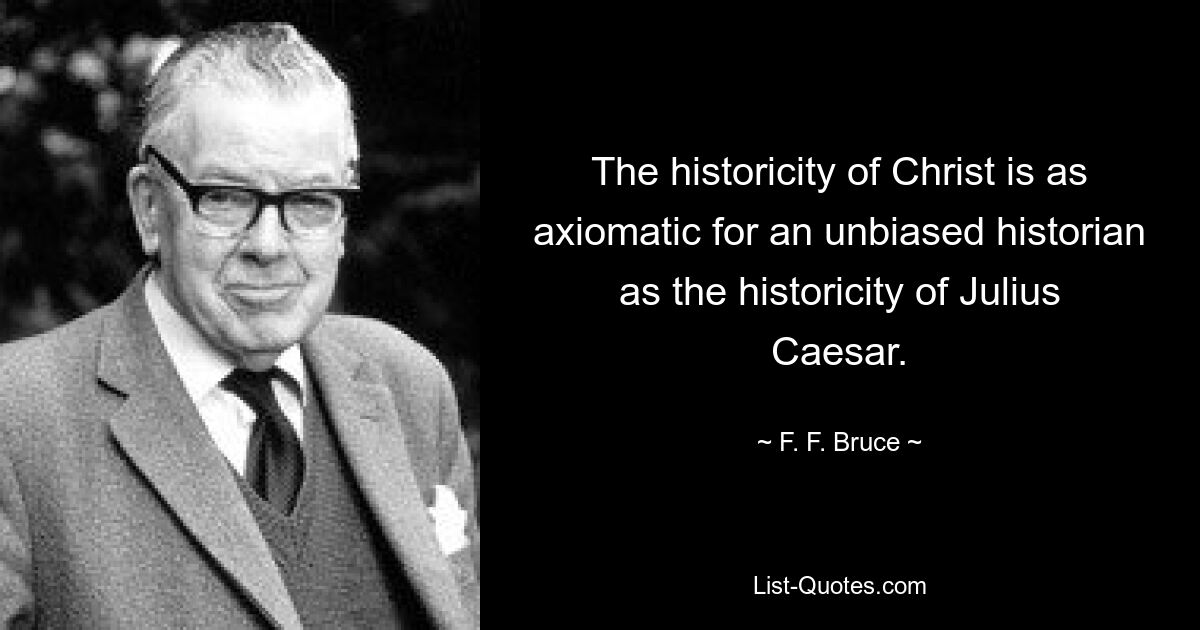 The historicity of Christ is as axiomatic for an unbiased historian as the historicity of Julius Caesar. — © F. F. Bruce