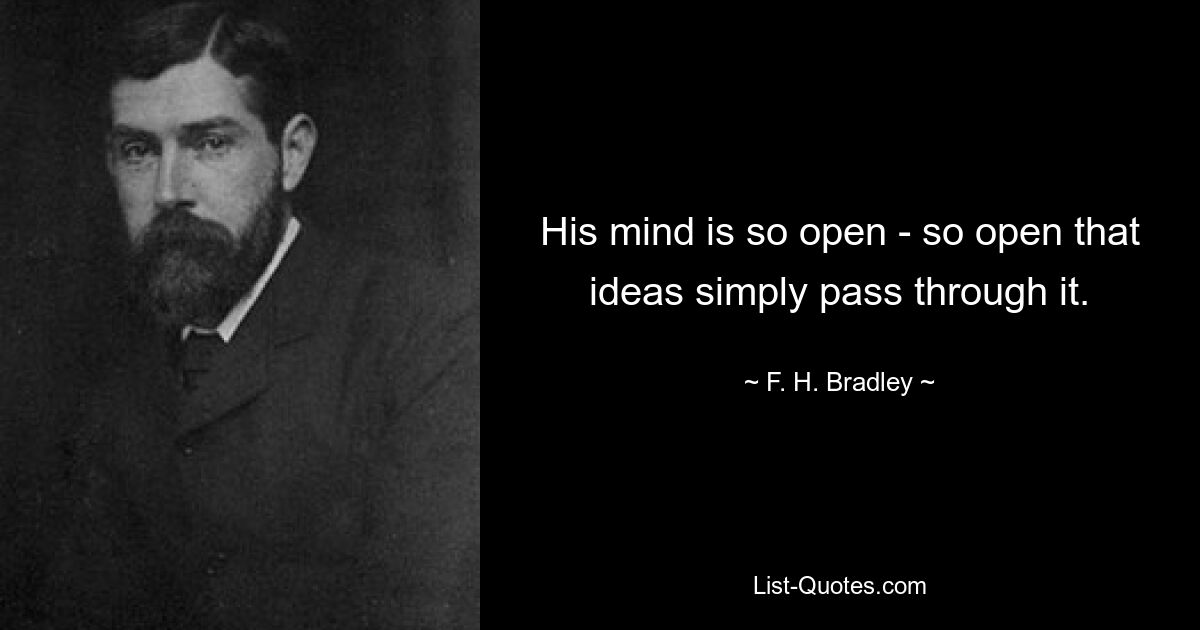 His mind is so open - so open that ideas simply pass through it. — © F. H. Bradley