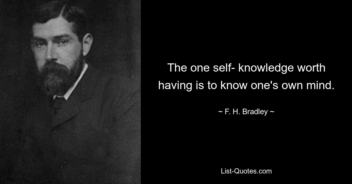 The one self- knowledge worth having is to know one's own mind. — © F. H. Bradley