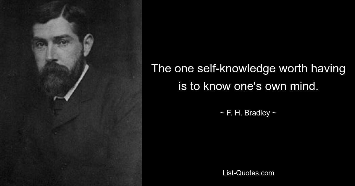 The one self-knowledge worth having is to know one's own mind. — © F. H. Bradley