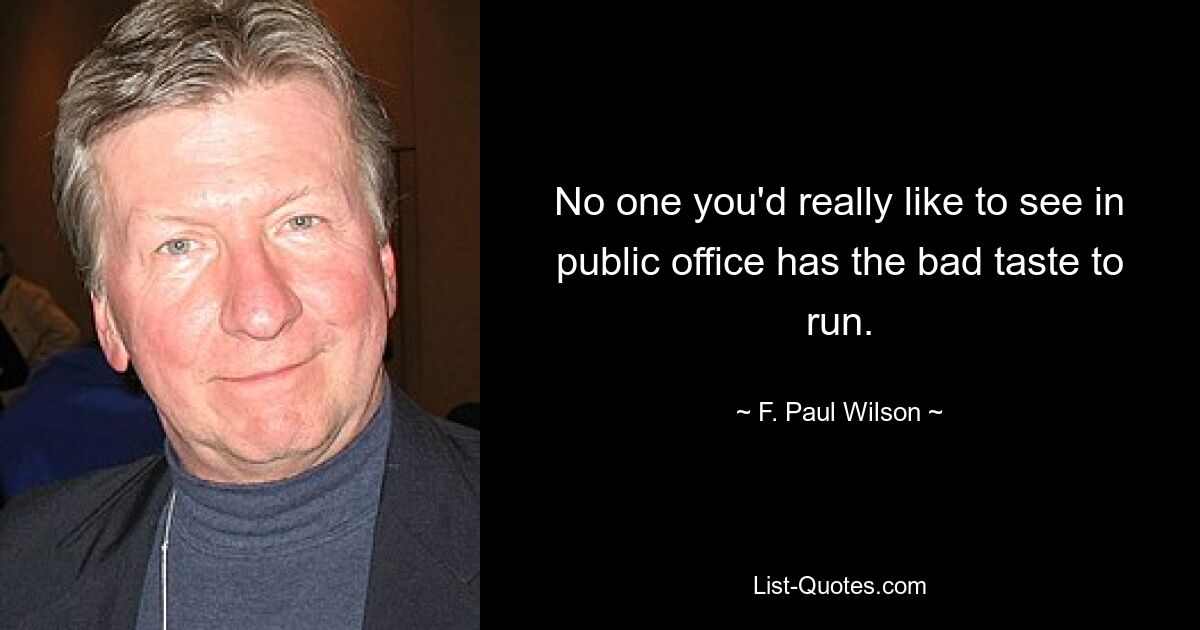 No one you'd really like to see in public office has the bad taste to run. — © F. Paul Wilson