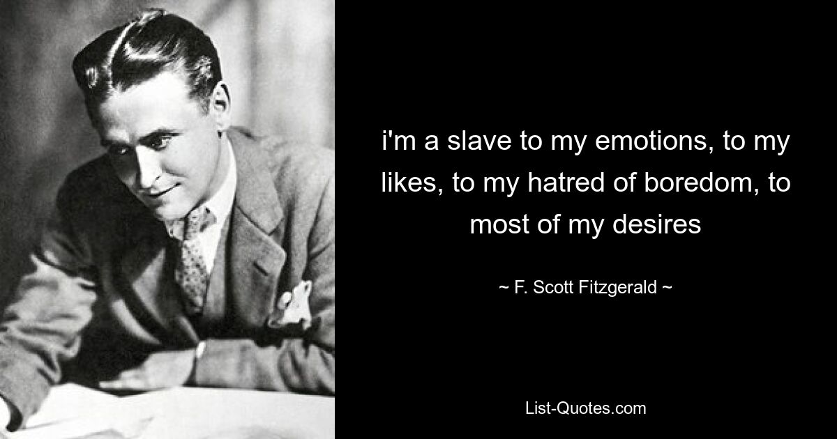 i'm a slave to my emotions, to my likes, to my hatred of boredom, to most of my desires — © F. Scott Fitzgerald