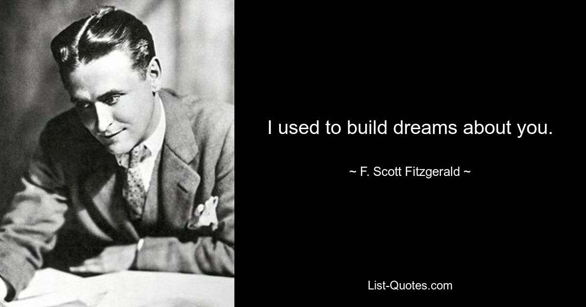 I used to build dreams about you. — © F. Scott Fitzgerald