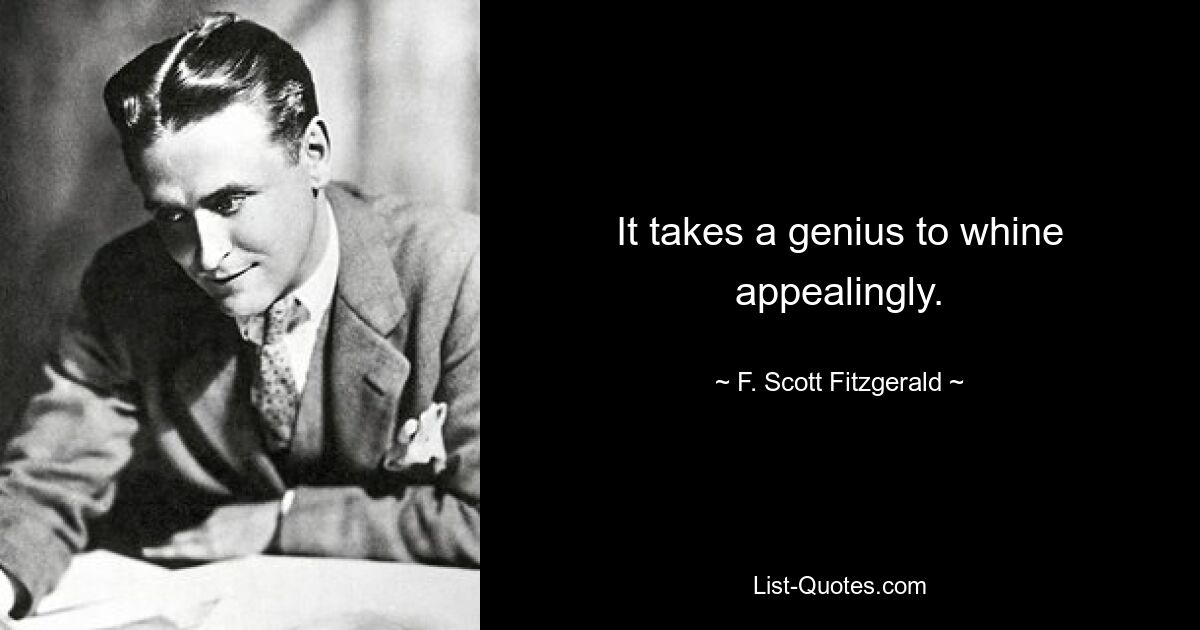 It takes a genius to whine appealingly. — © F. Scott Fitzgerald