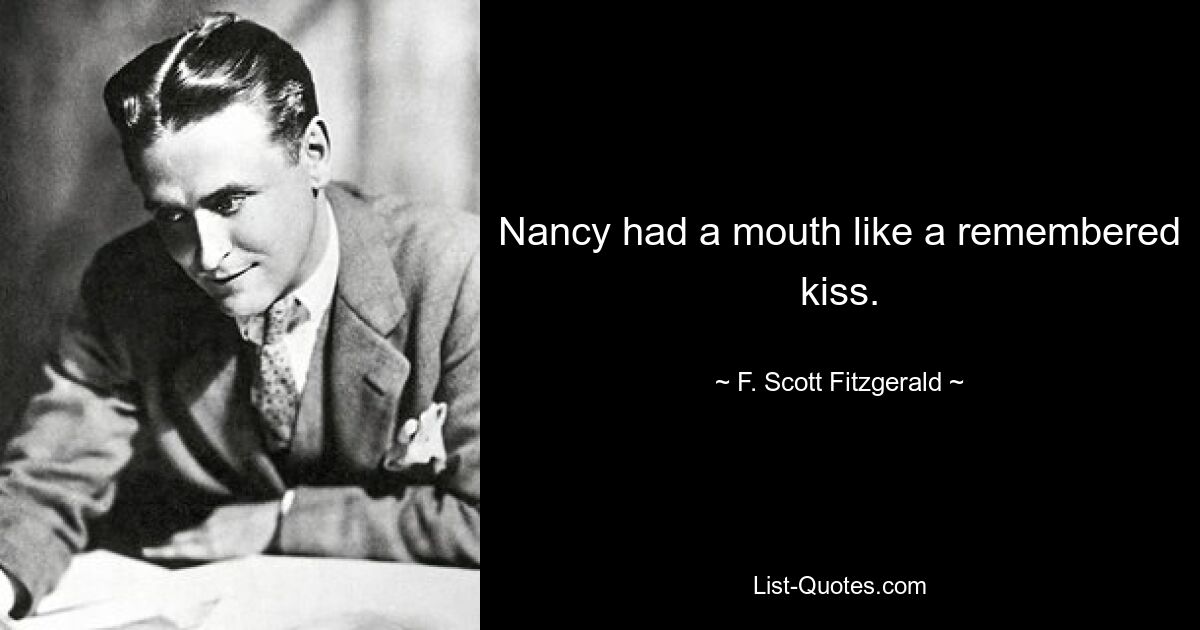 Nancy had a mouth like a remembered kiss. — © F. Scott Fitzgerald