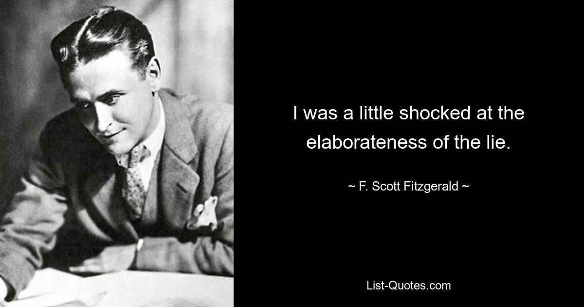 I was a little shocked at the elaborateness of the lie. — © F. Scott Fitzgerald