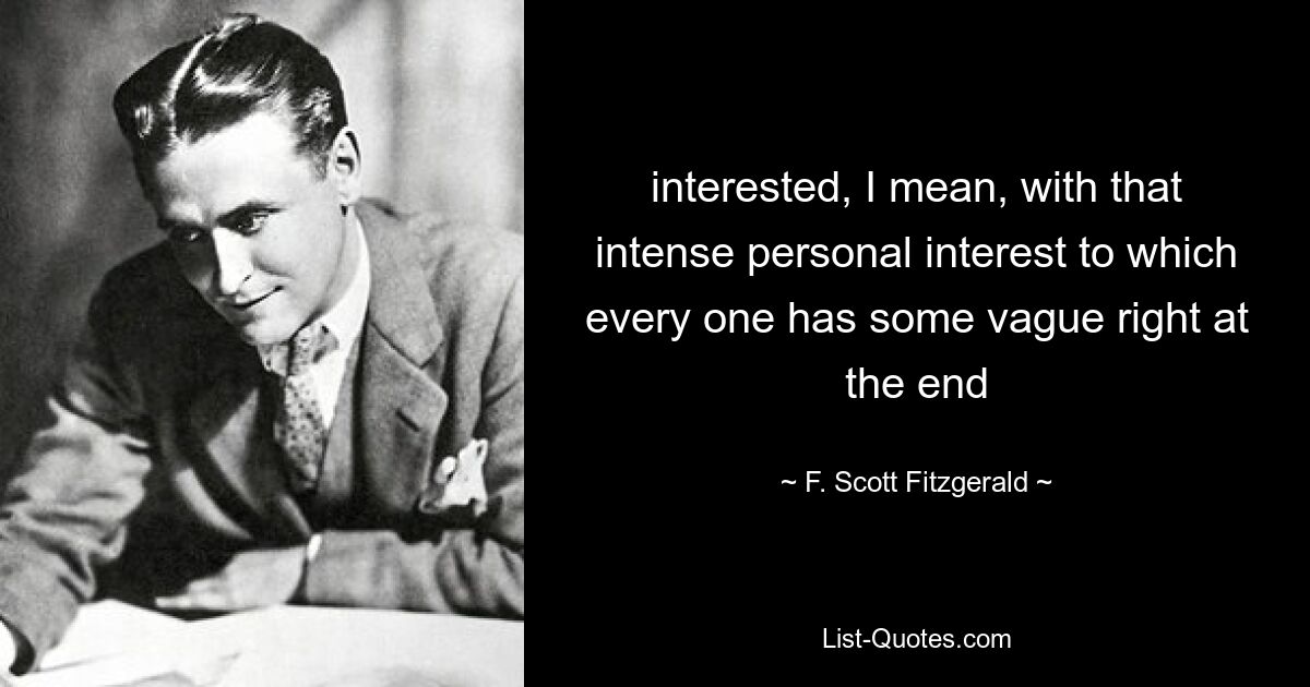 interested, I mean, with that intense personal interest to which every one has some vague right at the end — © F. Scott Fitzgerald