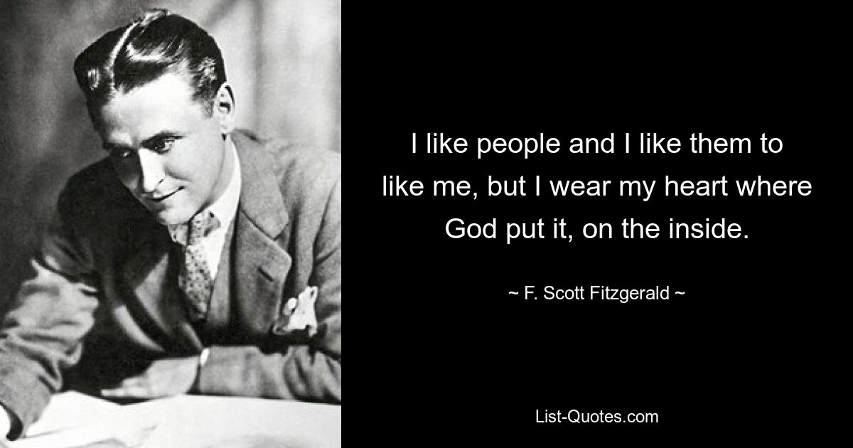 I like people and I like them to like me, but I wear my heart where God put it, on the inside. — © F. Scott Fitzgerald