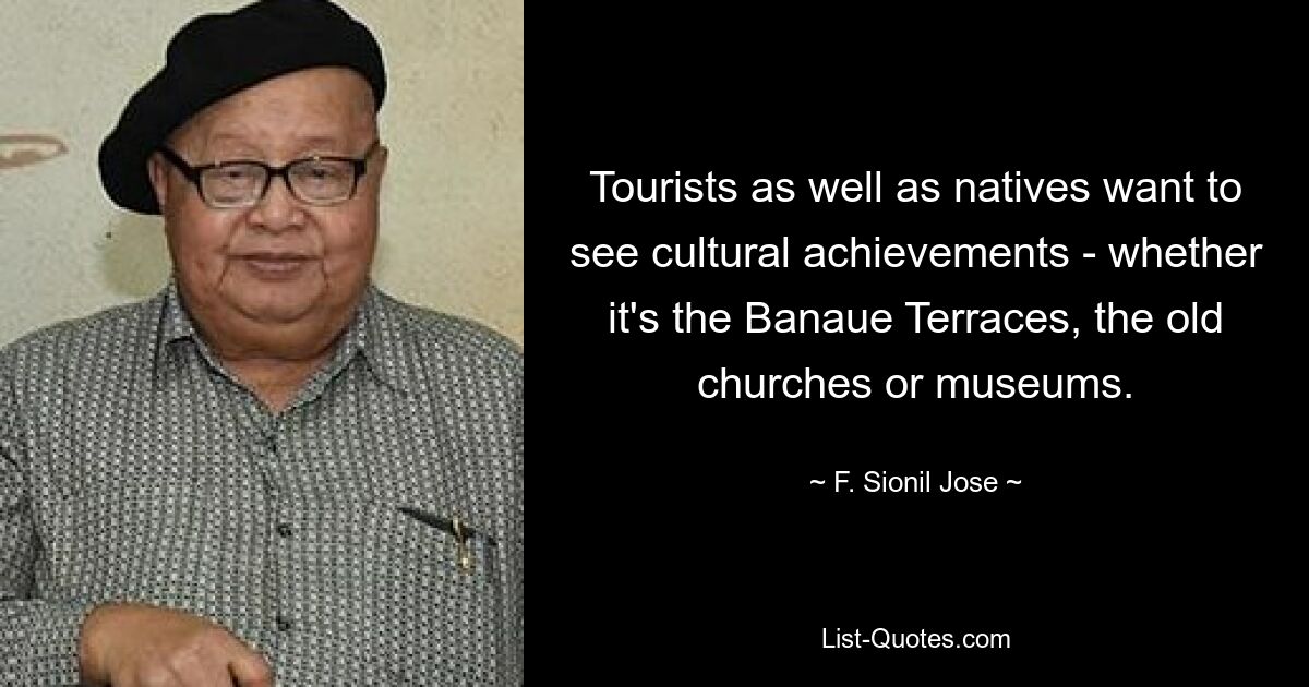 Tourists as well as natives want to see cultural achievements - whether it's the Banaue Terraces, the old churches or museums. — © F. Sionil Jose