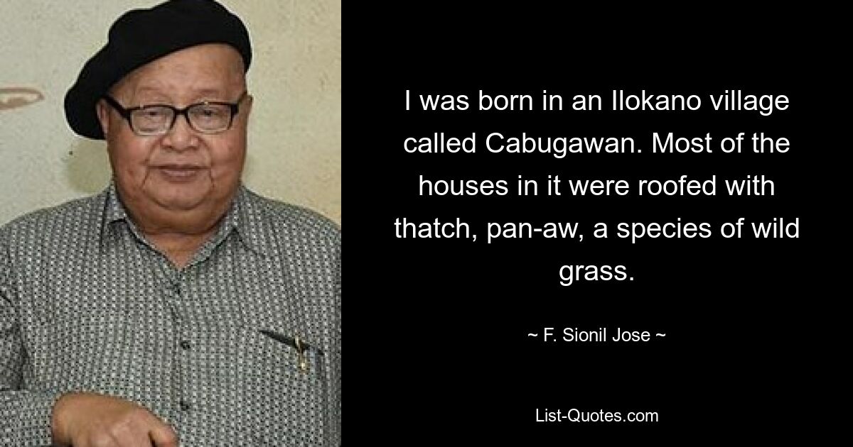 Я родился в деревне Илокано под названием Кабугаван. Большинство домов в нем были крыты соломой, панавой, разновидностью дикой травы. — © Ф. Сионил Хосе 