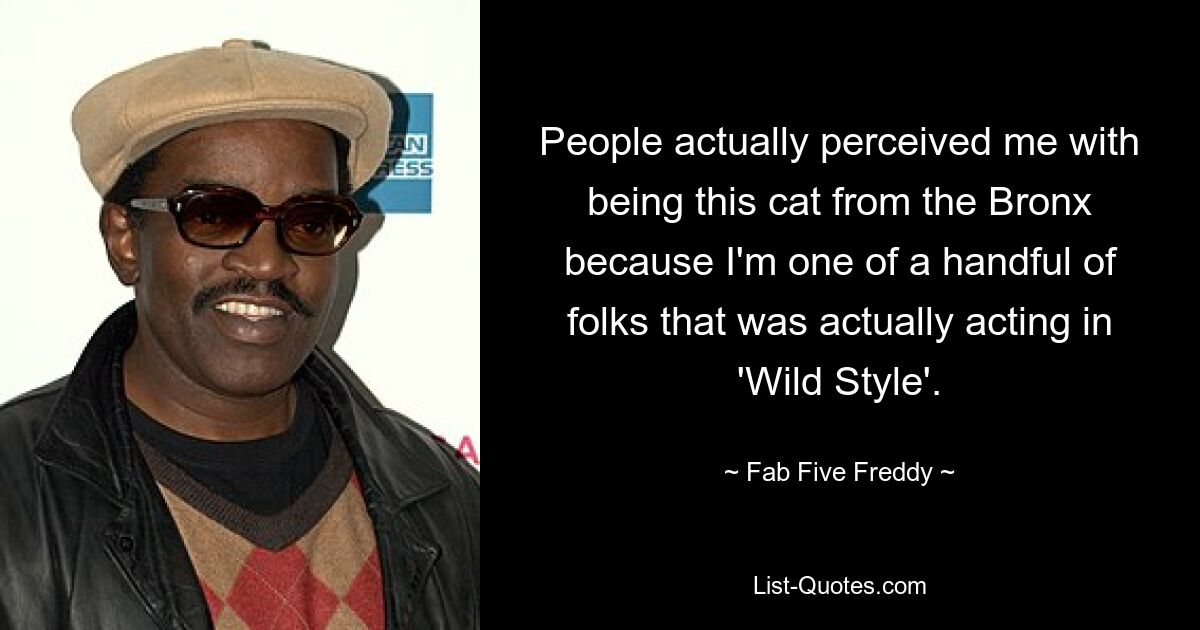 Die Leute hielten mich tatsächlich für eine Katze aus der Bronx, denn ich gehöre zu den wenigen Leuten, die tatsächlich in „Wild Style“ mitgespielt haben. — © Fab Five Freddy