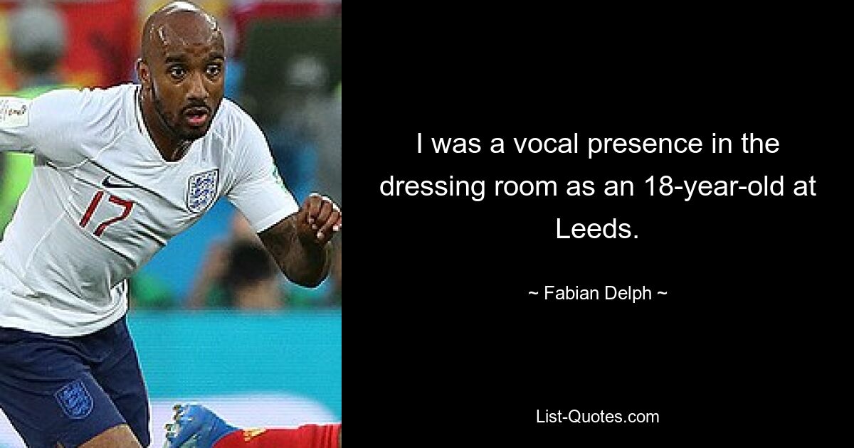 I was a vocal presence in the dressing room as an 18-year-old at Leeds. — © Fabian Delph