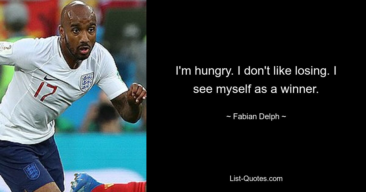 I'm hungry. I don't like losing. I see myself as a winner. — © Fabian Delph