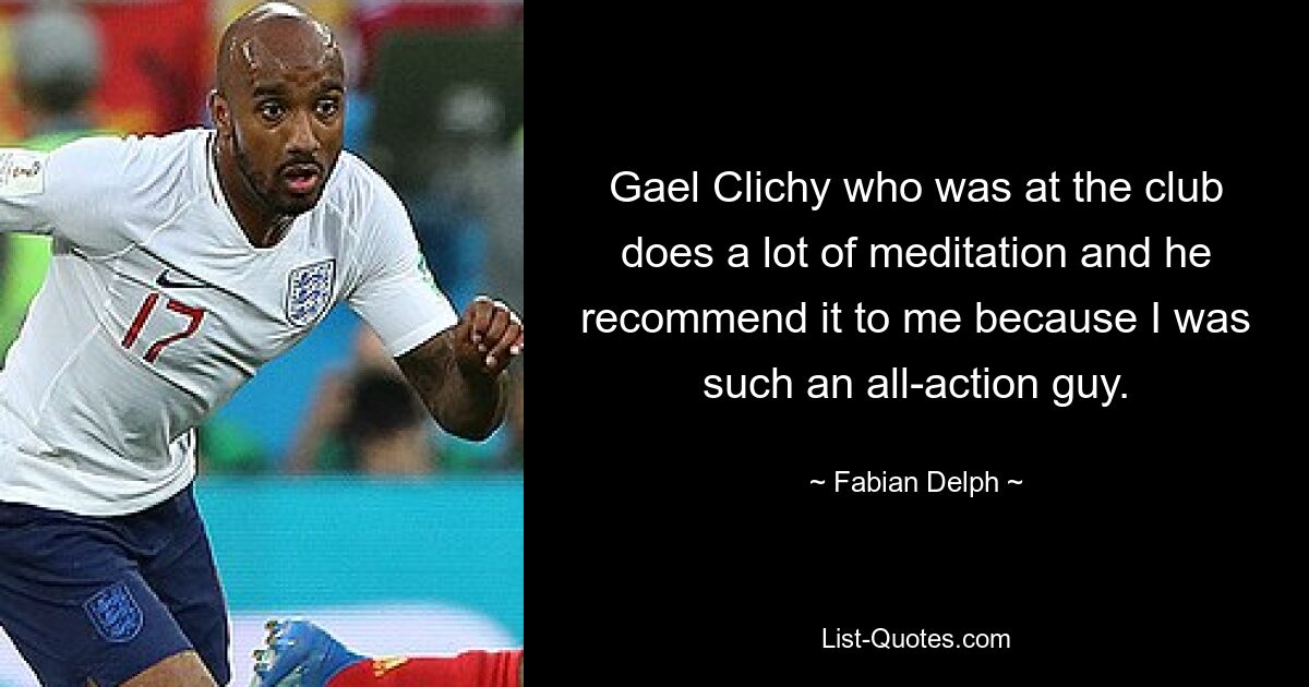 Gael Clichy who was at the club does a lot of meditation and he recommend it to me because I was such an all-action guy. — © Fabian Delph