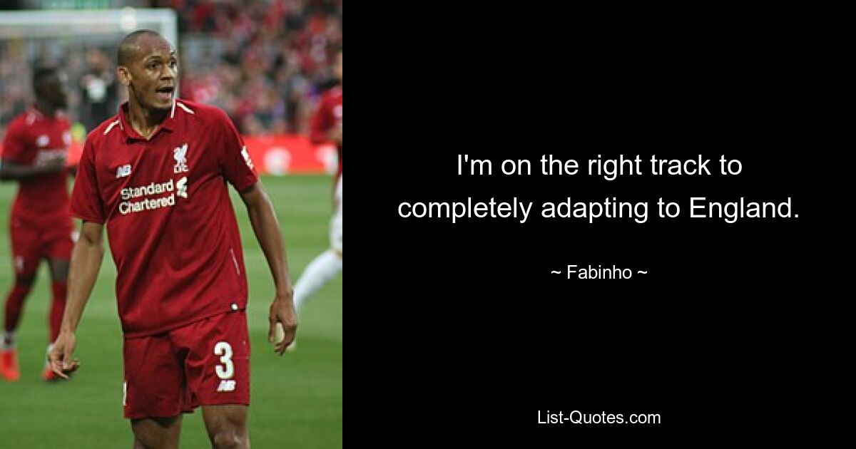 I'm on the right track to completely adapting to England. — © Fabinho