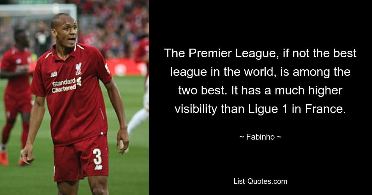 The Premier League, if not the best league in the world, is among the two best. It has a much higher visibility than Ligue 1 in France. — © Fabinho