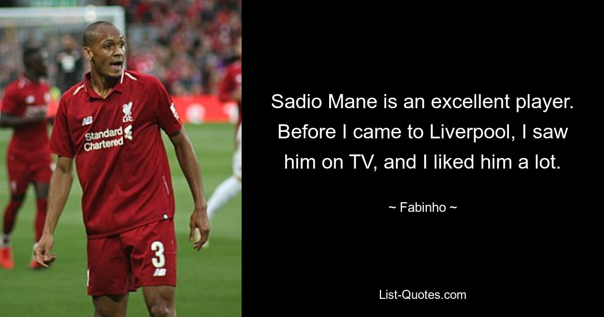 Sadio Mane is an excellent player. Before I came to Liverpool, I saw him on TV, and I liked him a lot. — © Fabinho