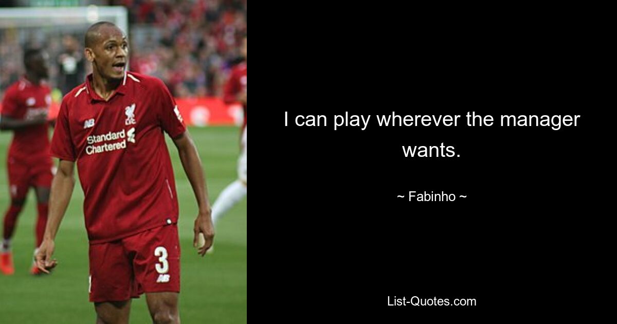 I can play wherever the manager wants. — © Fabinho