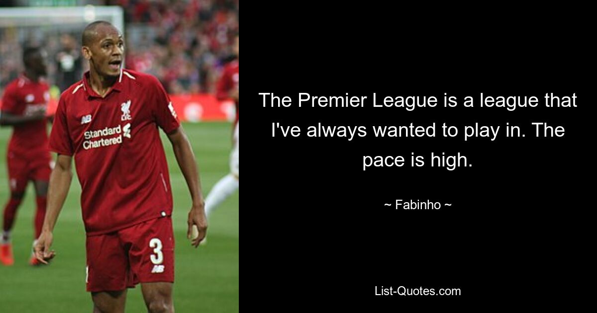 The Premier League is a league that I've always wanted to play in. The pace is high. — © Fabinho