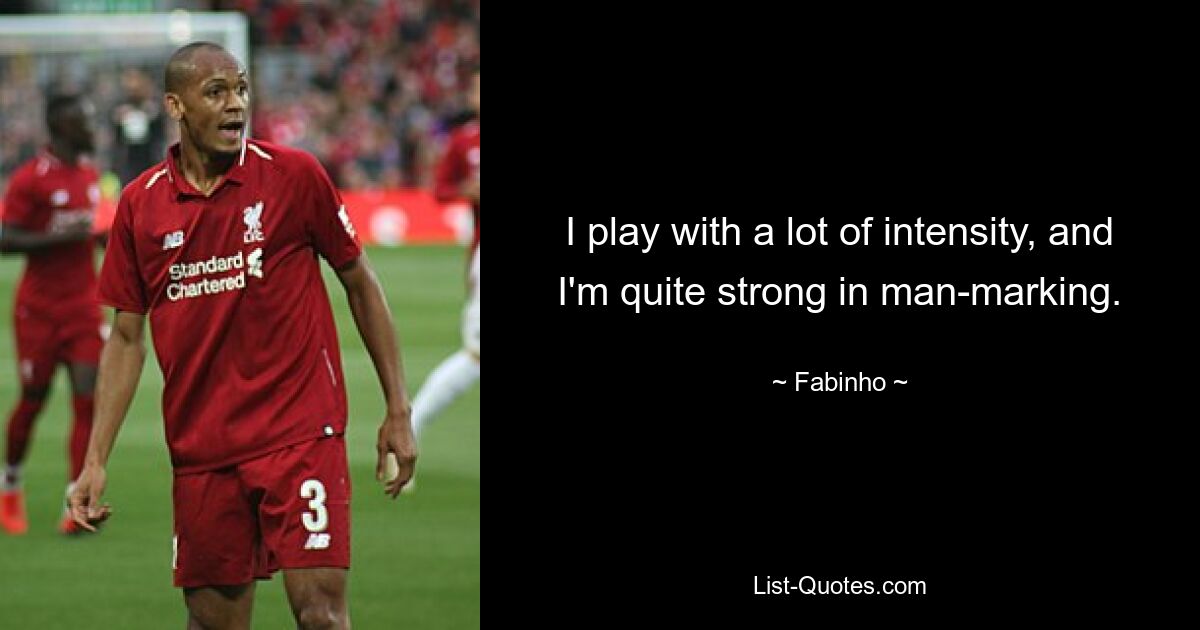 I play with a lot of intensity, and I'm quite strong in man-marking. — © Fabinho