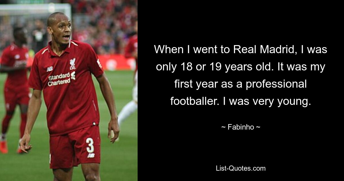 When I went to Real Madrid, I was only 18 or 19 years old. It was my first year as a professional footballer. I was very young. — © Fabinho