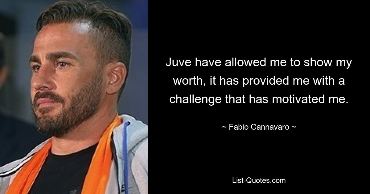 Juve have allowed me to show my worth, it has provided me with a challenge that has motivated me. — © Fabio Cannavaro