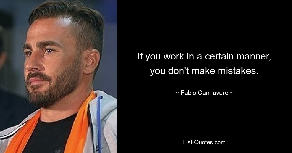 If you work in a certain manner, you don't make mistakes. — © Fabio Cannavaro