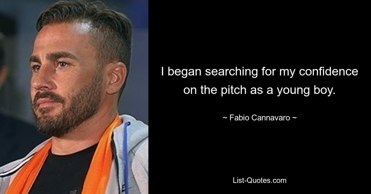 I began searching for my confidence on the pitch as a young boy. — © Fabio Cannavaro