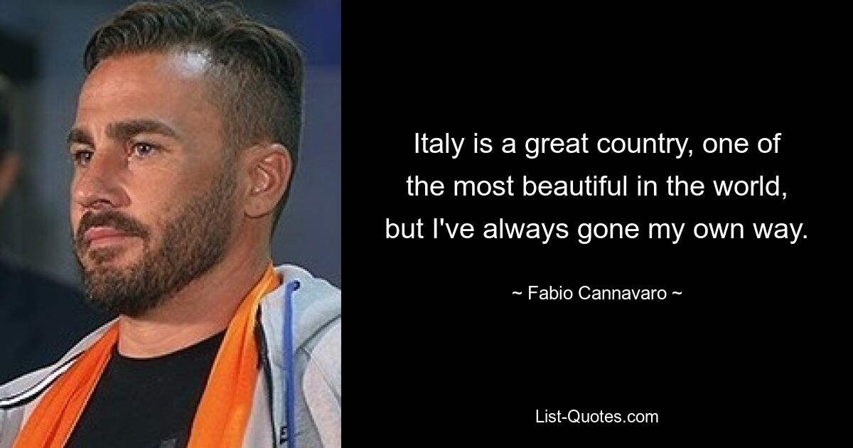 Italy is a great country, one of the most beautiful in the world, but I've always gone my own way. — © Fabio Cannavaro