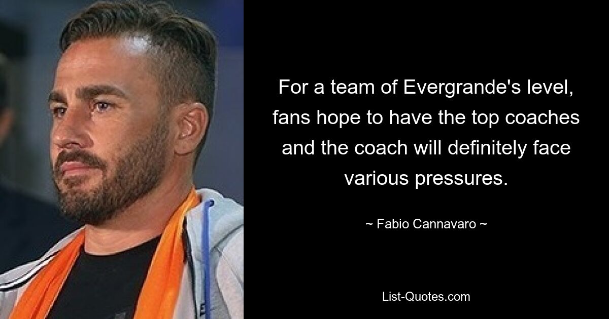 For a team of Evergrande's level, fans hope to have the top coaches and the coach will definitely face various pressures. — © Fabio Cannavaro