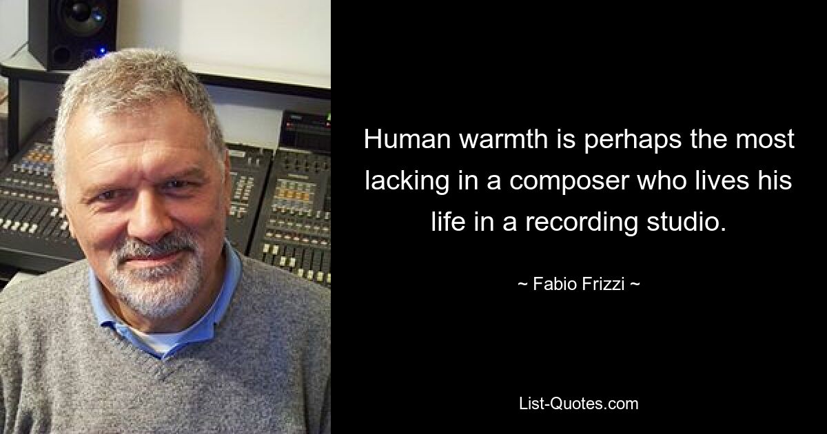 Human warmth is perhaps the most lacking in a composer who lives his life in a recording studio. — © Fabio Frizzi