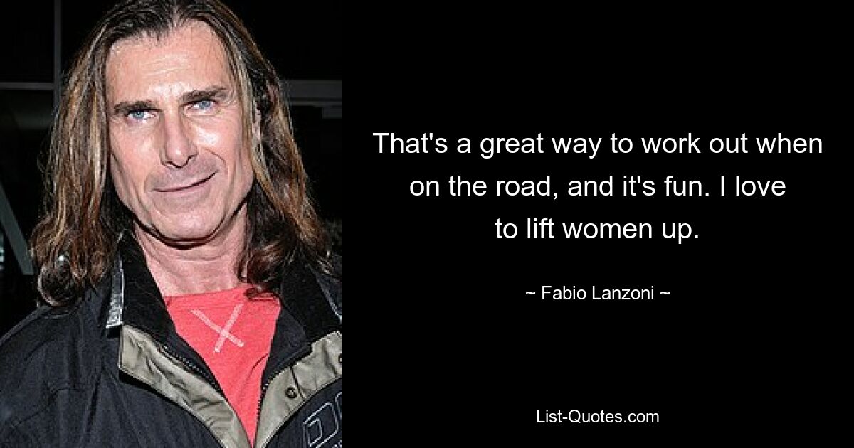 That's a great way to work out when on the road, and it's fun. I love to lift women up. — © Fabio Lanzoni