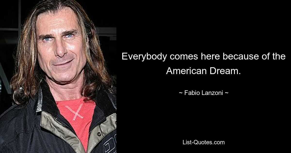 Everybody comes here because of the American Dream. — © Fabio Lanzoni