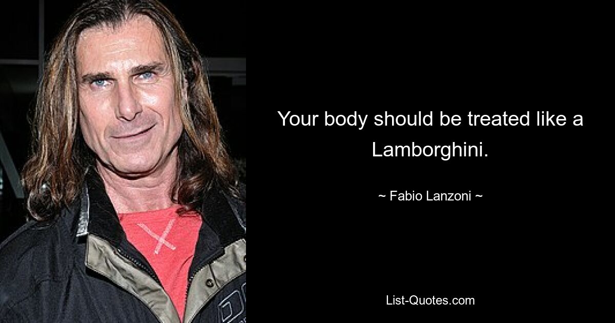 Your body should be treated like a Lamborghini. — © Fabio Lanzoni